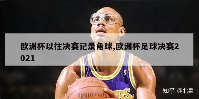 欧洲杯以往决赛记录角球,欧洲杯足球决赛2021